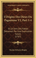 L'Origine Des Dieux Du Paganisme V2, Part 3-4: Et Le Sens Des Fables Decouvert Par Une Explication Suivie (1767) 1104995956 Book Cover
