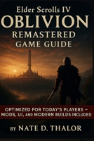 Elder Scrolls IV Oblivion Remastered Game Guide: The Ultimate Companion for Modern Players-Mods, Walkthroughs, Quests, Builds & Hidden Secrets B0FKNC2Y7F Book Cover