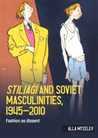 Stiliagi and Soviet Masculinities, 1945-2010: Fashion as Dissent 152618219X Book Cover