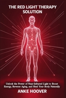 The Red Light Therapy Solution: Unlock the Power of Near-Infrared Light to Boost Energy, Reverse Aging, and Heal Your Body Naturally B0DXFWSLR7 Book Cover