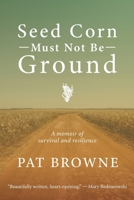 Seed Corn Must Not Be Ground : A Memoir of Survival and Resilience 1961741318 Book Cover