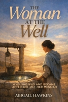The Woman at the Well, Who She Was and Became after She Met Her Messiah 1970309822 Book Cover