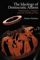The Ideology of Democratic Athens: Institutions, Orators and the Mythical Past 1474466427 Book Cover