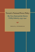 Toward a National Power Policy: The New Deal and the Electric Utility Industry, 1933-1941 082298444X Book Cover