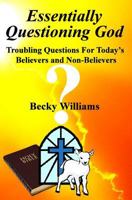 Essentially Questioning God: Troubling Questions For Today's Believers and Non-Believers 1495454681 Book Cover