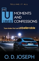 My Uber Moments And Confessions: True Stories That Are Unbelievable... 1545130051 Book Cover
