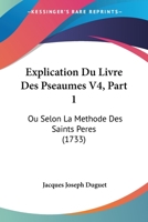 Explication Du Livre Des Pseaumes V4, Part 1: Ou Selon La Methode Des Saints Peres (1733) 1120194652 Book Cover