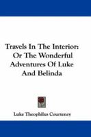 Travels In The Interior: Or The Wonderful Adventures Of Luke And Belinda 0548292221 Book Cover