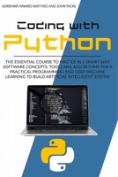 Coding with Python: The Essential Course to Master in a Smart Way Software Concepts, Tools, and Algorithms for Practical Programming and Deep Machine Learning to Build Artificial Intelligent Systems 1801150192 Book Cover
