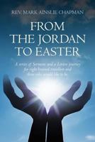 From the Jordan to Easter: a series of Sermons and a Lenten journey for right brained travellers and those who would like to be. 1467932078 Book Cover