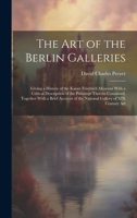 The Art of the Berlin Galleries: Giving a History of the Kaiser Friedrich Museum With a Critical Description of the Paintings Therein Contained, ... of the National Gallery of XIX Century Art 102036727X Book Cover