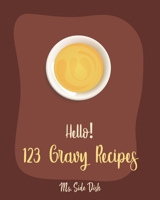 Hello! 123 Gravy Recipes: Best Gravy Cookbook Ever For Beginners [Gravy Recipe Book, Best Sauces Cookbook, Thanksgiving Gravy Book, Best Hot Sauce Recipe Book, Gravy Book] [Book 1] 1702023702 Book Cover