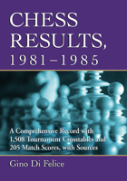 Chess Results, 1981-1985: A Comprehensive Record with 1,508 Tournament Crosstables and 205 Match Scores, with Sources 1476684022 Book Cover