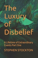 The Luxury of Disbelief: A Lifetime of Extraordinary Events Part One B0GCCDSRY3 Book Cover