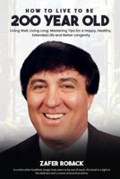 How to Live to Be 200 Years Old: Living Well, Living Long: Mastering Tips for a Happy, Healthy, Extended Life and Better Longevity 1965555039 Book Cover
