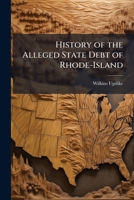 History of the Alleged State Debt of Rhode-Island 1176680498 Book Cover
