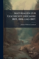 Materialien Zur Geschichte Der Jahre 1805, 1806 Und 1807: Seinen Landesleuten Zugeeignet Von Einem Preussen... 1273735145 Book Cover