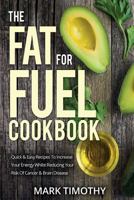 The Fat for Fuel Cookbook: Quick & Easy Recipes to Increase Your Energy Whilst Reducing Your Risk of Cancer & Brain Disease 1544255942 Book Cover