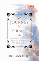 My Journey to Grace : Shattering Mainstream Illusions and Creating My Desired Life 1982255137 Book Cover