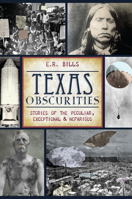 Texas Obscurities: Stories of the Peculiar, Exceptional & Nefarious 1626192812 Book Cover