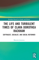 The Life and Turbulent Times of Clara Dorothea Rackham: Suffragist, Socialist, and Social Reformer 0367373939 Book Cover