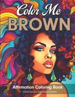 Color Me Brown: Affirmation Coloring Book for Girls, Teens and Women B0CLYNHLHY Book Cover