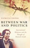 Between War and Politics : International Relations and the Thought of Hannah Arendt 0199299366 Book Cover