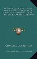 Mendoza And A Man Servant, Tragic Dramas; A Holiday, Or Mima And Her Friends; The Ball Next Door, A Monodrame 1120645174 Book Cover