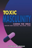 Toxic Masculinity: Curing the Virus: Making Men Smarter, Healthier, Safer 1789825253 Book Cover