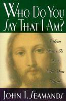 Who Do You Say That I Am: When Jesus Is Not Who You Think 0834118513 Book Cover