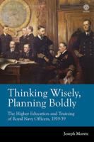 Thinking Wisely, Planning Boldly: The Higher Education and Training of Royal Navy Officers, 1919-39 1909982903 Book Cover