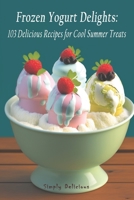 Frozen Yogurt Delights: 103 Delicious Recipes for Cool Summer Treats B0C2RS5G98 Book Cover