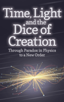 Time, Light and the Dice of Creation: Through Paradox in Physics to a New Order 178250172X Book Cover