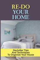 Re-do Your Home: Declutter Tips And Techniques To Organize Your House: How To Start Decluttering When Overwhelmed B09CGCXHTR Book Cover