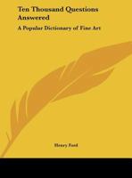 Ten Thousand Questions Answered: A Popular Dictionary of Fine Art 1162607637 Book Cover