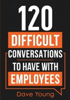 120 Difficult Conversations to Have With Employees: How a Manager Should Discuss Performance, Inappropriate Conduct, and Common Work Situations 1955423024 Book Cover