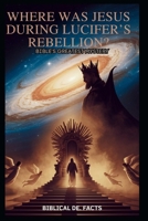 WHERE WAS JESUS DURING LUCIFER’S REBELLION? Bible’s Greatest Mystery: An In-Depth Journey into the Cosmic War that Shaped Creation and Redemption Pen Name: Biblical De. Facts B0FQJXSTQP Book Cover