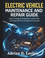 Electric Vehicle Maintenance and Repair Guide: Deep Coverage of Architecture, Control Units, and Integrated Power Management Technologies (Automotive Diagnostics & Technology Mastery) B0GXTZ7KGB Book Cover