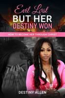 Evil lost But Her Destiny Won.: How To Become Her Through Christ B0F2Z3YN62 Book Cover