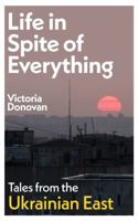 Life in Spite of Everything: Tales from the Ukrainian East 1917092148 Book Cover
