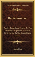 The Resurrection - Twelve Expository Essays On The Fifteenth Chapter Of St. Paul's First Epistle To The Corinthians. 1437129994 Book Cover