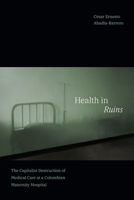 Health in Ruins: The Capitalist Destruction of Medical Care at a Colombian Maternity Hospital 1478018933 Book Cover