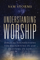Understanding Worship: Biblical Foundations for Delighting in and Feasting on God 0310171148 Book Cover