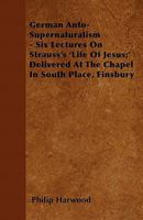 German Anto-Supernaturalism - Six Lectures on Strauss's 'Life of Jesus;' Delivered at the Chapel in South Place, Finsbury 1163256994 Book Cover