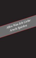 Alles Was Ich Liebe Arsch Spielen: Ein Sicherer Platz Fur Deine Kinky Gedanken 1546321179 Book Cover