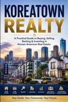 Koreatown Realty: A Practical Guide to Buying, Selling, Renting & Investing in Korean-American Real Estate B0HBCR5RWW Book Cover