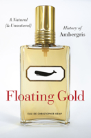 Floating Gold: A Natural (and Unnatural) History of Ambergris 0226430367 Book Cover