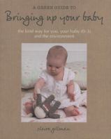 A Green Guide to Bringing Up Your Baby: The Kind Way for You, Your Baby (0-3) and the Environment 1906525978 Book Cover