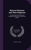 Nervous Diseases and Their Diagnosis: A Treatise Upon the Phenomena Produced by Diseases of the Nervous System 1357388799 Book Cover