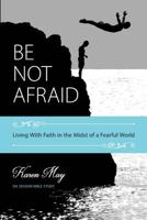 Be Not Afraid: Living with Faith in the Midst of a Fearful World 0578184028 Book Cover